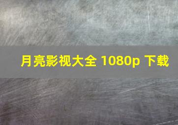 月亮影视大全 1080p 下载